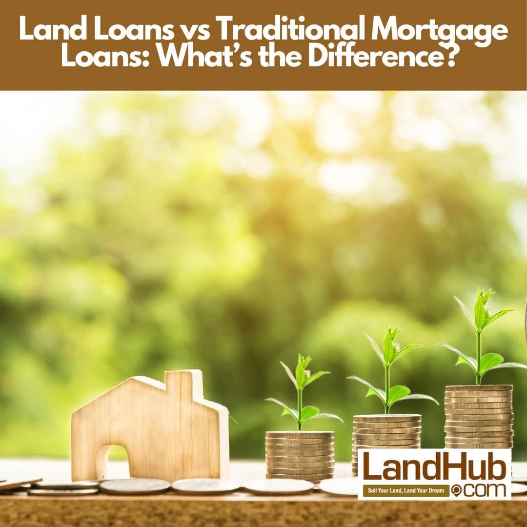 land loans vs. traditional mortgages: what’s the difference?
