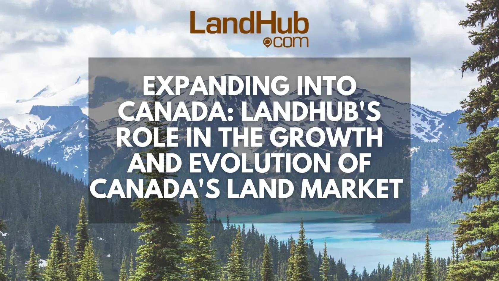 expanding into canada: landhub's role in the growth and evolution of canada's land market